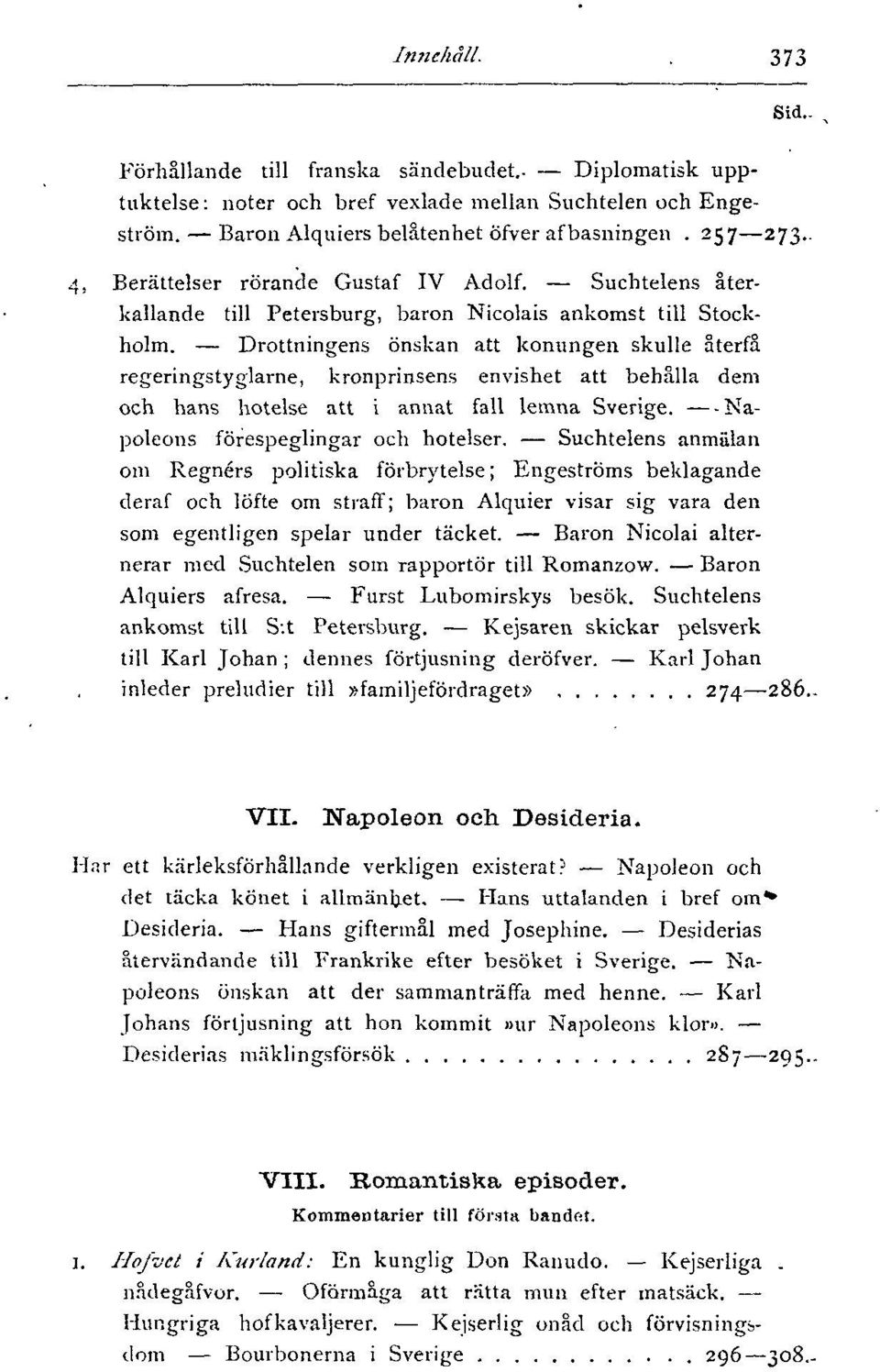 Drottningens önskan att konungen skulle återfå regeringstyglarne, kronprinsens envishet att behålla dem och hans hotelse att i annat fall lemna Sverige. Napoleons förespeglingar och hotelser.