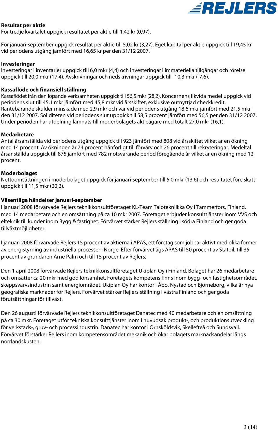 Investeringar Investeringar i inventarier uppgick till 6,0 mkr (4,4) och investeringar i immateriella tillgångar och rörelse uppgick till 20,0 mkr (17,4).