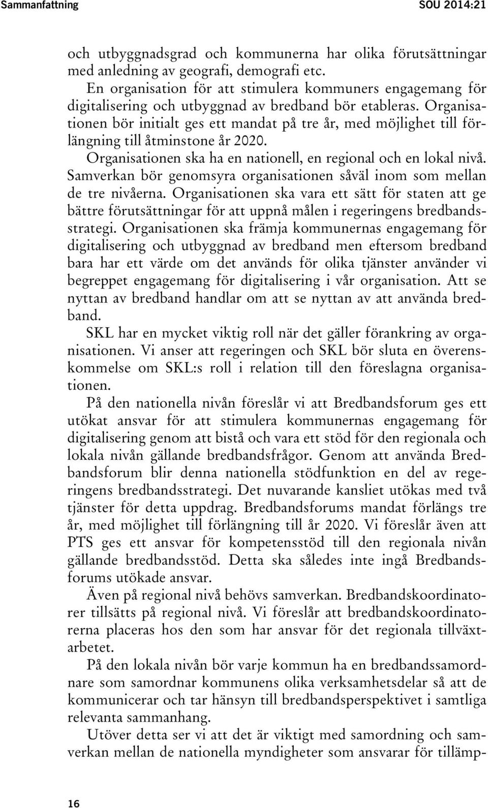 Organisationen bör initialt ges ett mandat på tre år, med möjlighet till förlängning till åtminstone år 2020. Organisationen ska ha en nationell, en regional och en lokal nivå.