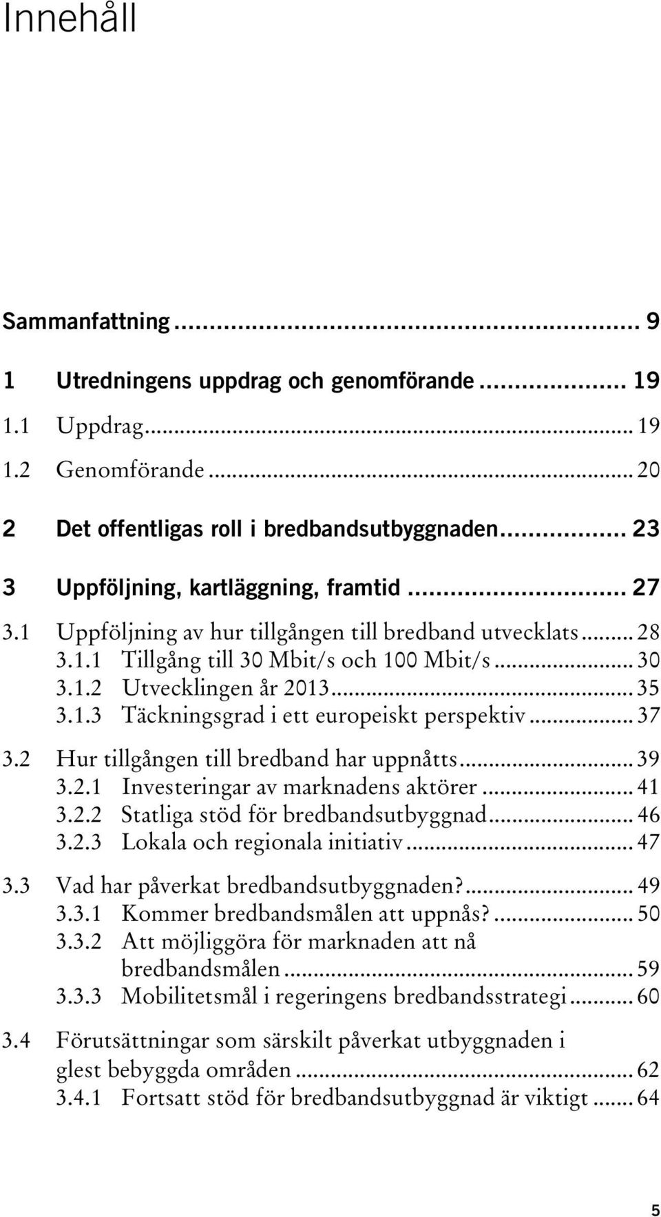 1.3 Täckningsgrad i ett europeiskt perspektiv... 37 3.2 Hur tillgången till bredband har uppnåtts... 39 3.2.1 Investeringar av marknadens aktörer... 41 3.2.2 Statliga stöd för bredbandsutbyggnad.