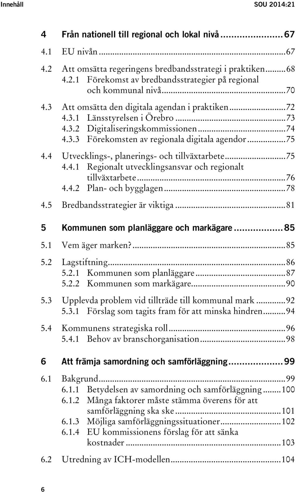 4 Utvecklings-, planerings- och tillväxtarbete... 75 4.4.1 Regionalt utvecklingsansvar och regionalt tillväxtarbete... 76 4.4.2 Plan- och bygglagen... 78 4.5 Bredbandsstrategier är viktiga.