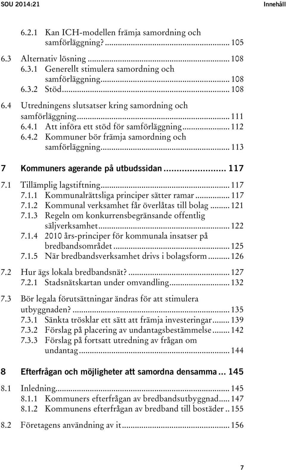 .. 117 7.1.2 Kommunal verksamhet får överlåtas till bolag... 121 7.1.3 Regeln om konkurrensbegränsande offentlig säljverksamhet... 122 7.1.4 2010 års-principer för kommunala insatser på bredbandsområdet.