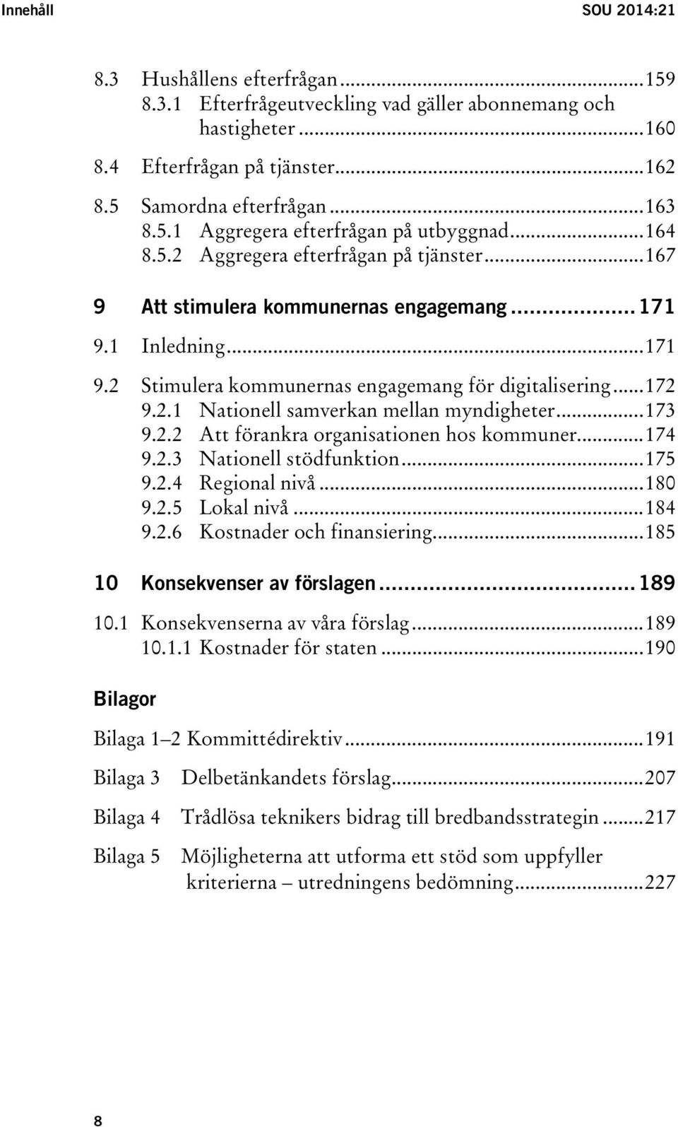 .. 173 9.2.2 Att förankra organisationen hos kommuner... 174 9.2.3 Nationell stödfunktion... 175 9.2.4 Regional nivå... 180 9.2.5 Lokal nivå... 184 9.2.6 Kostnader och finansiering.