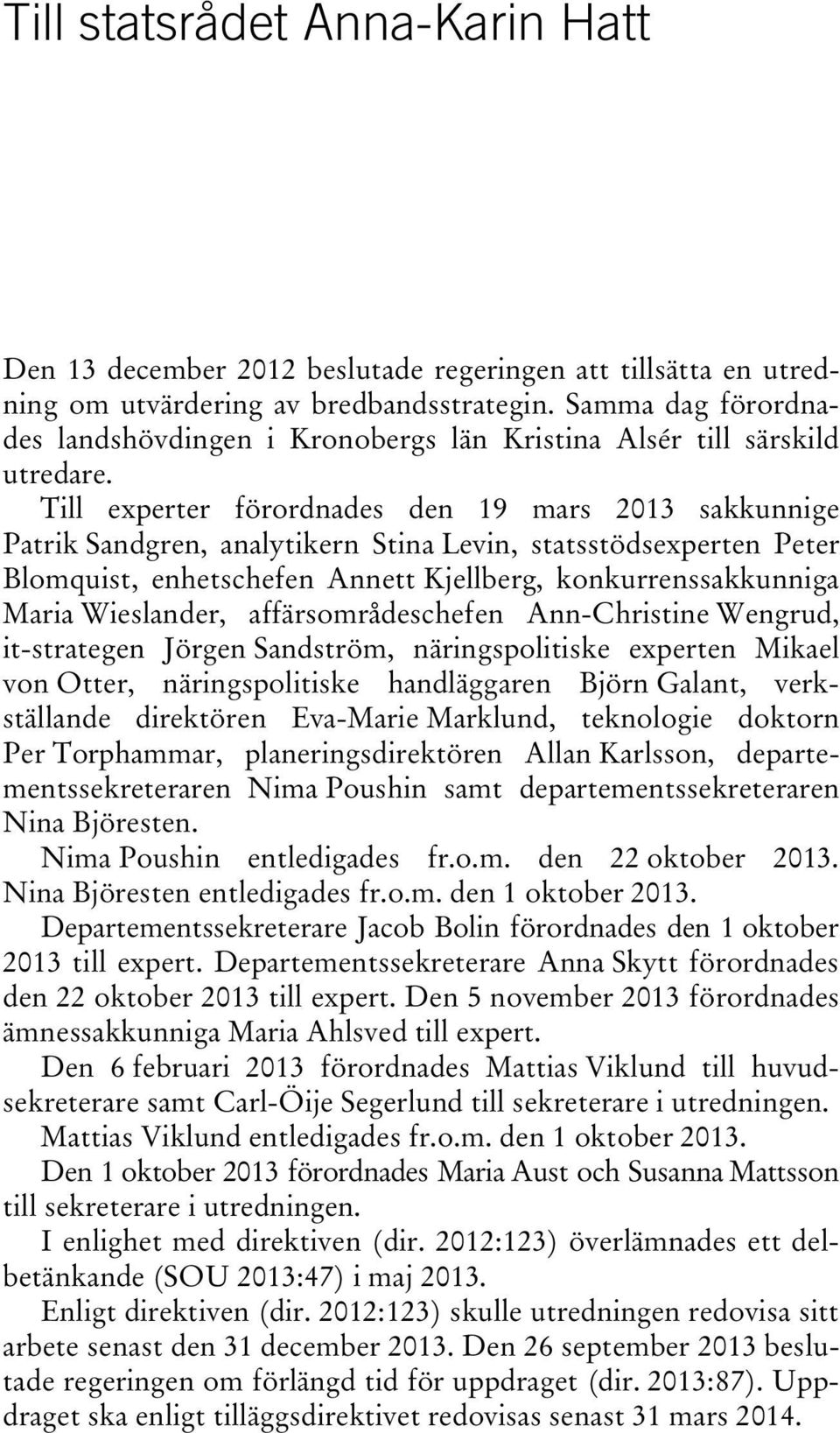 Till experter förordnades den 19 mars 2013 sakkunnige Patrik Sandgren, analytikern Stina Levin, statsstödsexperten Peter Blomquist, enhetschefen Annett Kjellberg, konkurrenssakkunniga Maria