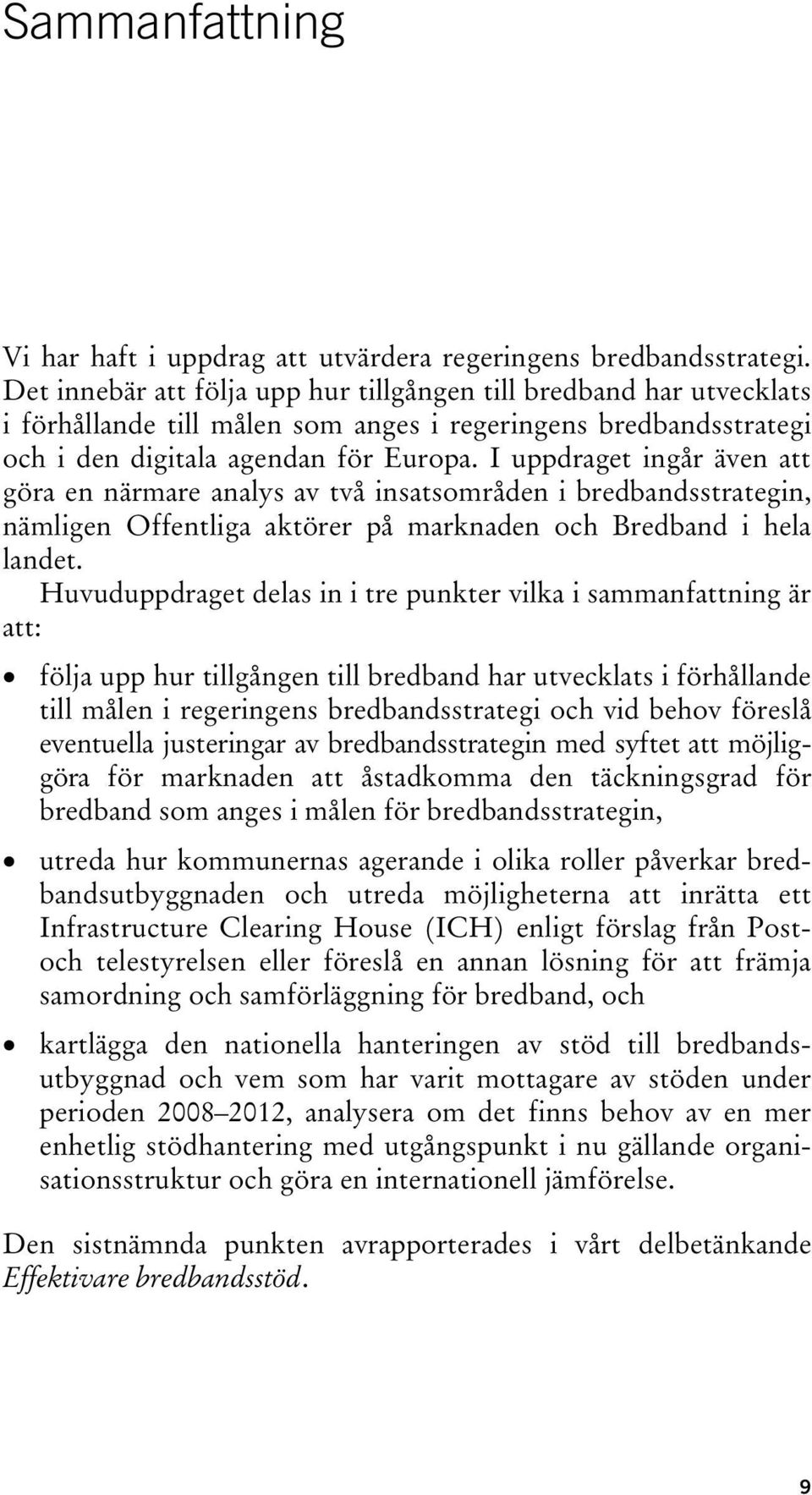 I uppdraget ingår även att göra en närmare analys av två insatsområden i bredbandsstrategin, nämligen Offentliga aktörer på marknaden och Bredband i hela landet.