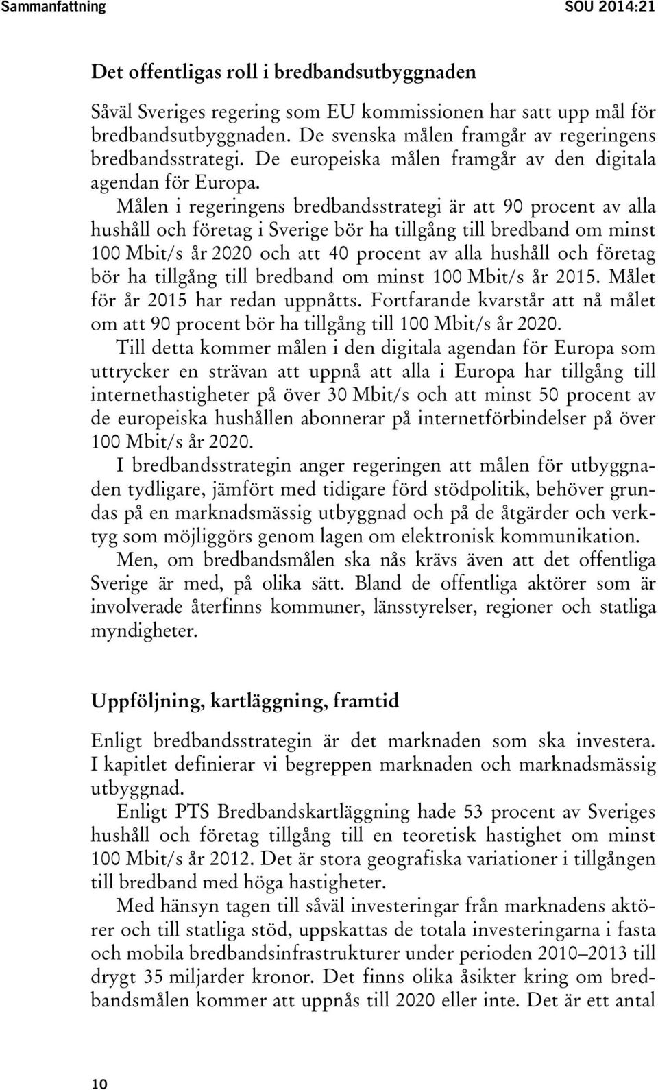 Målen i regeringens bredbandsstrategi är att 90 procent av alla hushåll och företag i Sverige bör ha tillgång till bredband om minst 100 Mbit/s år 2020 och att 40 procent av alla hushåll och företag