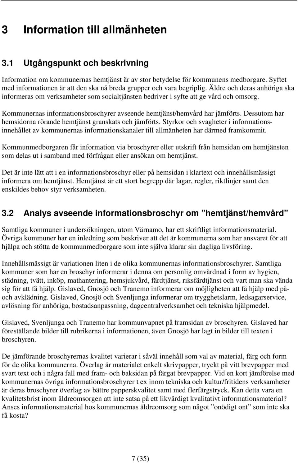 Kommunernas informationsbroschyrer avseende hemtjänst/hemvård har jämförts. Dessutom har hemsidorna rörande hemtjänst granskats och jämförts.