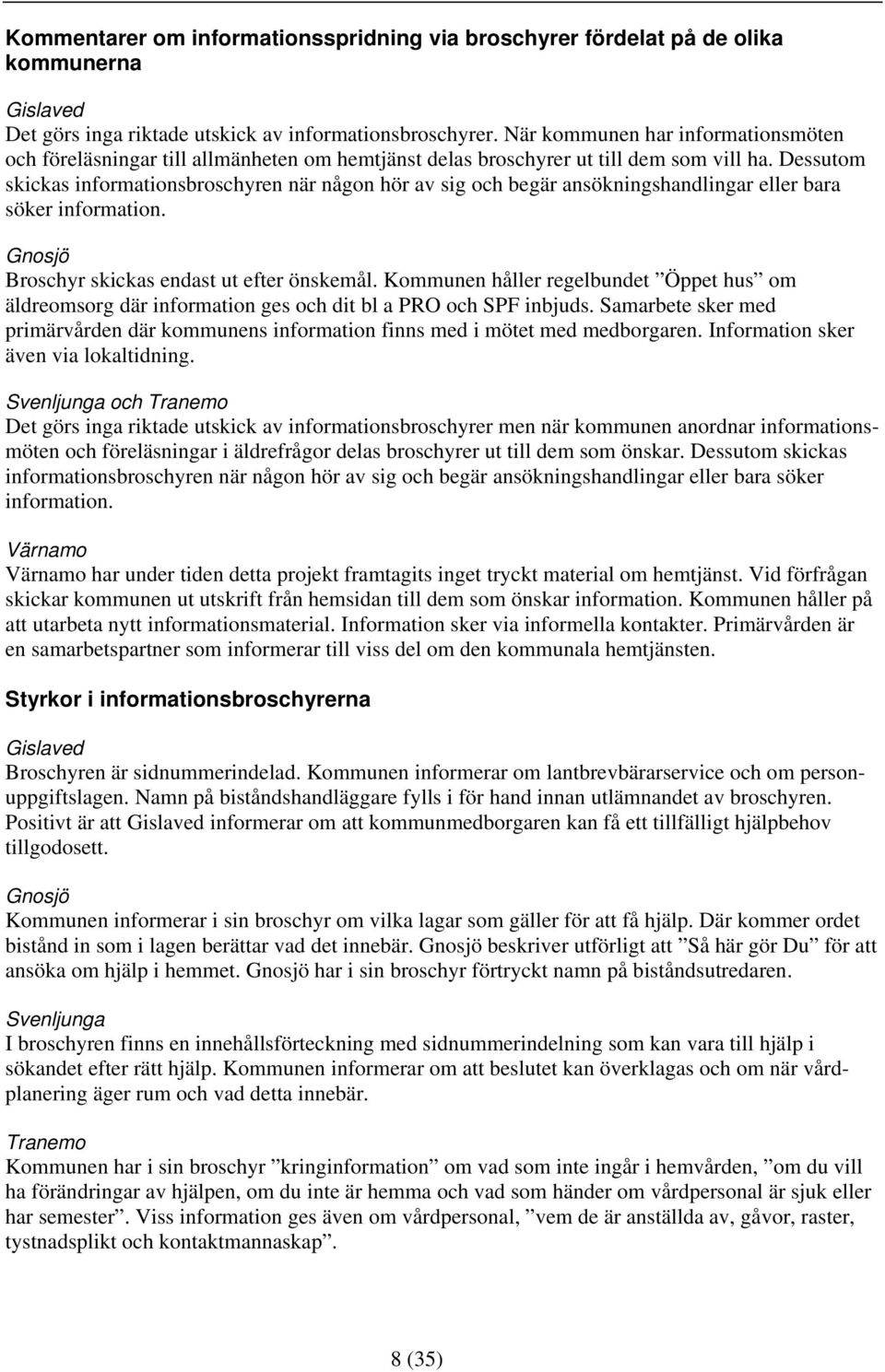 Dessutom skickas informationsbroschyren när någon hör av sig och begär ansökningshandlingar eller bara söker information. Gnosjö Broschyr skickas endast ut efter önskemål.