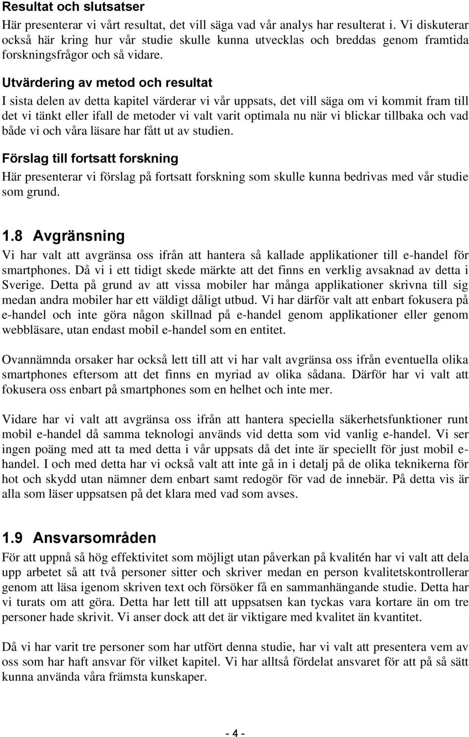 Utvärdering av metod och resultat I sista delen av detta kapitel värderar vi vår uppsats, det vill säga om vi kommit fram till det vi tänkt eller ifall de metoder vi valt varit optimala nu när vi