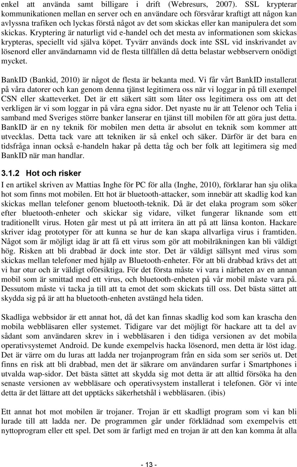 Kryptering är naturligt vid e-handel och det mesta av informationen som skickas krypteras, speciellt vid själva köpet.