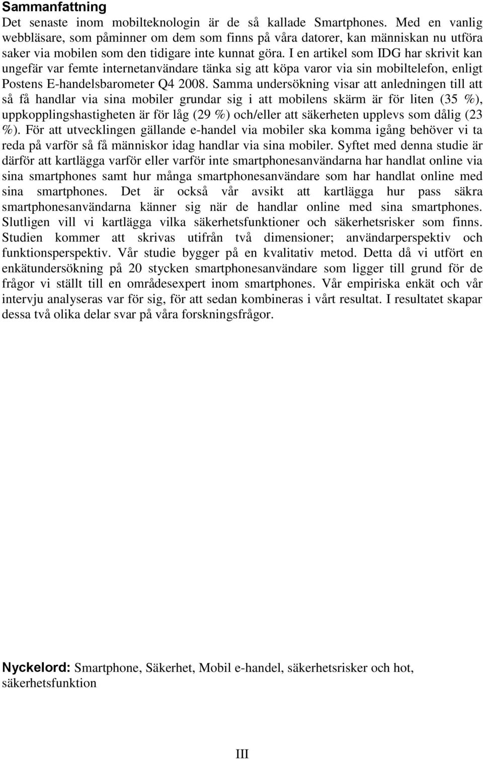 I en artikel som IDG har skrivit kan ungefär var femte internetanvändare tänka sig att köpa varor via sin mobiltelefon, enligt Postens E-handelsbarometer Q4 2008.