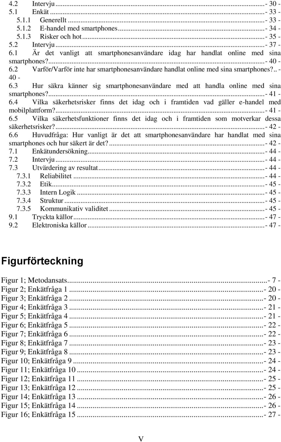 3 Hur säkra känner sig smartphonesanvändare med att handla online med sina smartphones?...- 41-6.4 Vilka säkerhetsrisker finns det idag och i framtiden vad gäller e-handel med mobilplattform?...- 41-6.5 Vilka säkerhetsfunktioner finns det idag och i framtiden som motverkar dessa säkerhetsrisker?