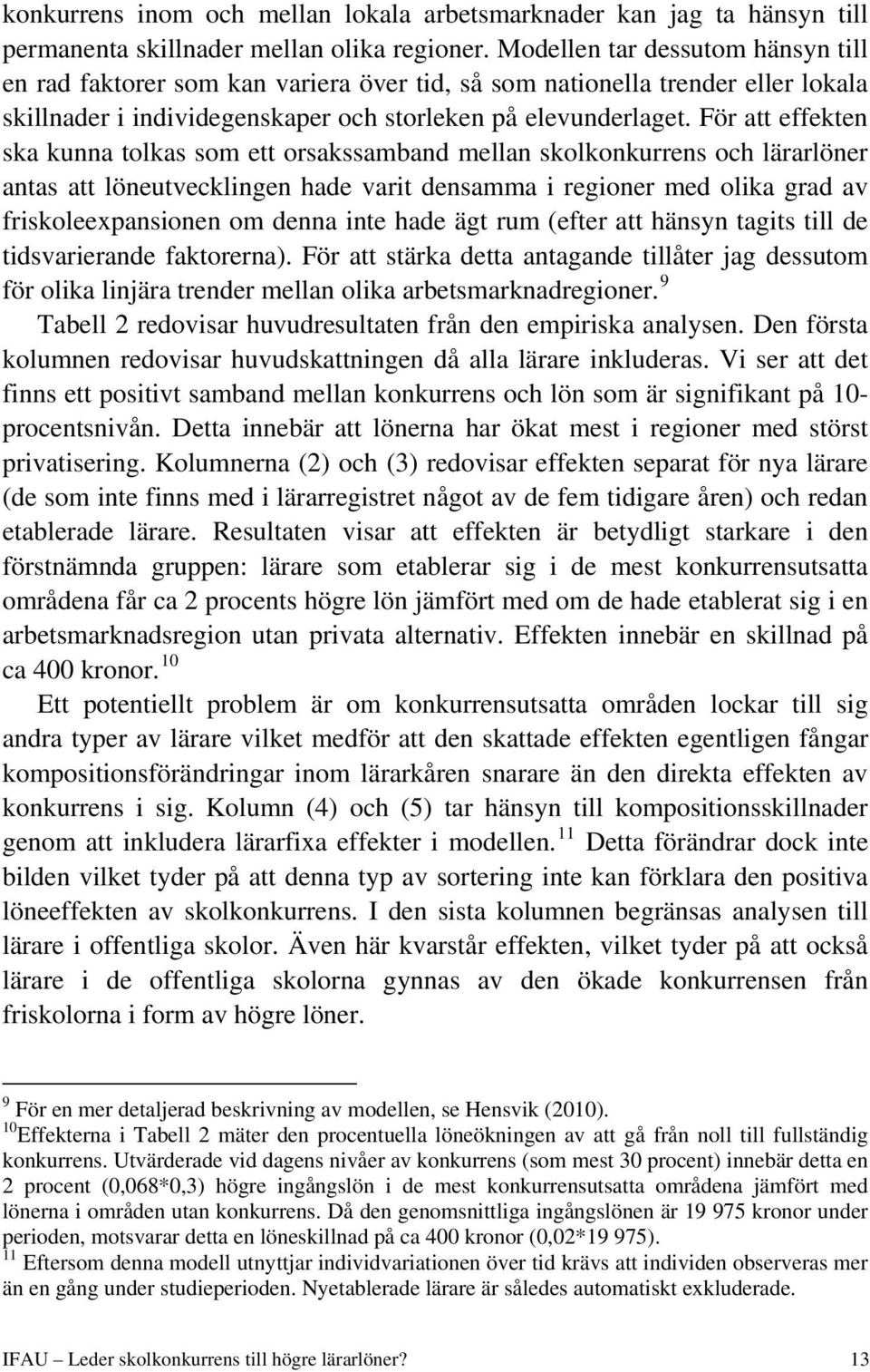 För att effekten ska kunna tolkas som ett orsakssamband mellan skolkonkurrens och lärarlöner antas att löneutvecklingen hade varit densamma i regioner med olika grad av friskoleexpansionen om denna