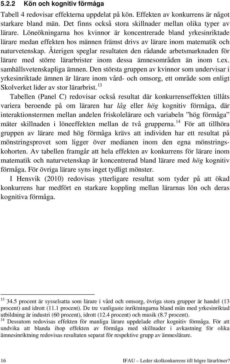 Återigen speglar resultaten den rådande arbetsmarknaden för lärare med större lärarbrister inom dessa ämnesområden än inom t.ex. samhällsvetenskapliga ämnen.