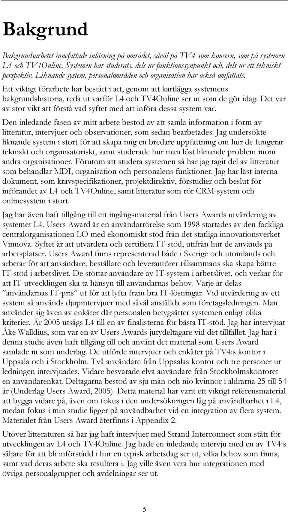 Ett viktigt förarbete har bestått i att, genom att kartlägga systemens bakgrundshistoria, reda ut varför L4 och TV4Online ser ut som de gör idag.