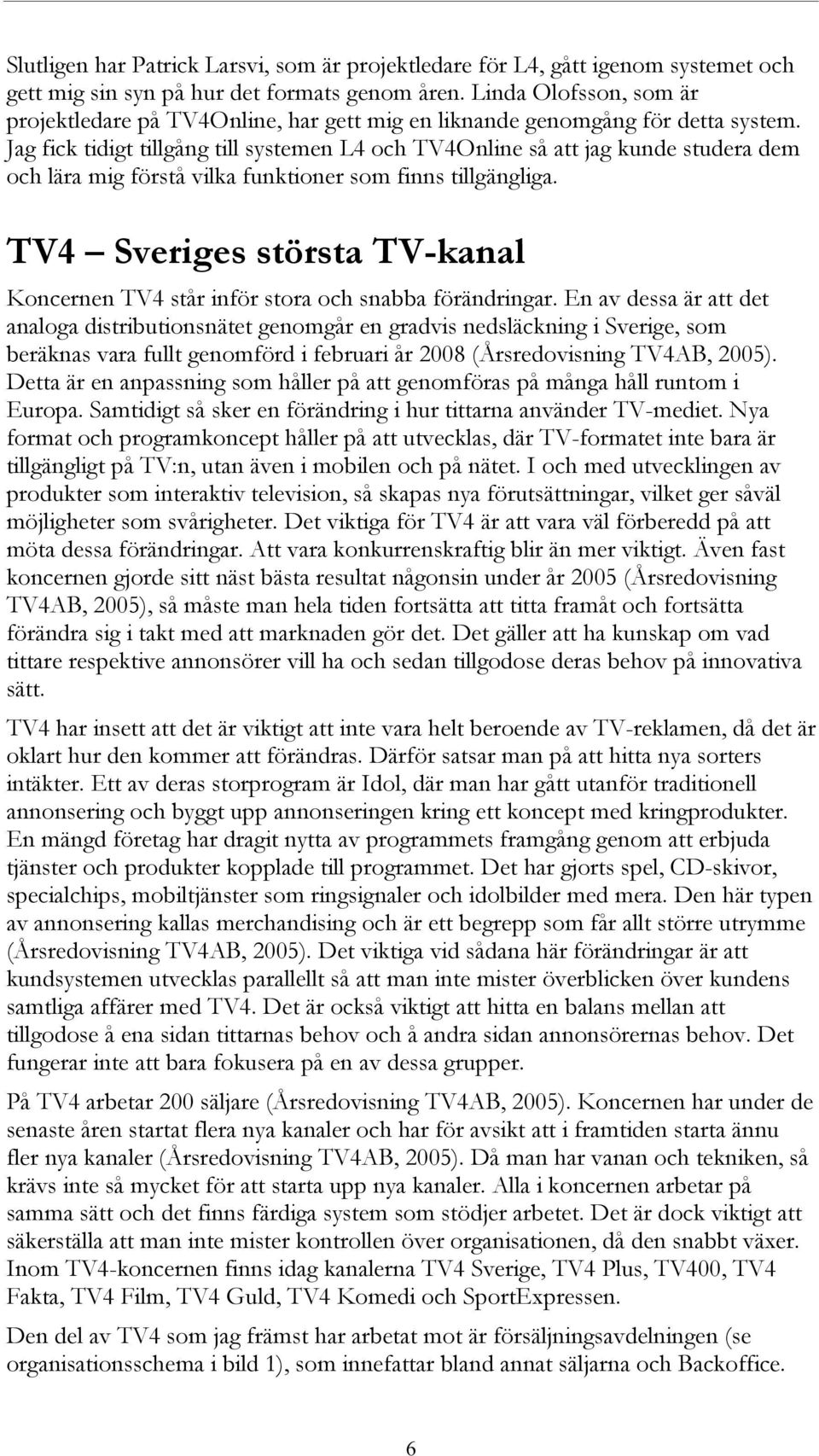 Jag fick tidigt tillgång till systemen L4 och TV4Online så att jag kunde studera dem och lära mig förstå vilka funktioner som finns tillgängliga.