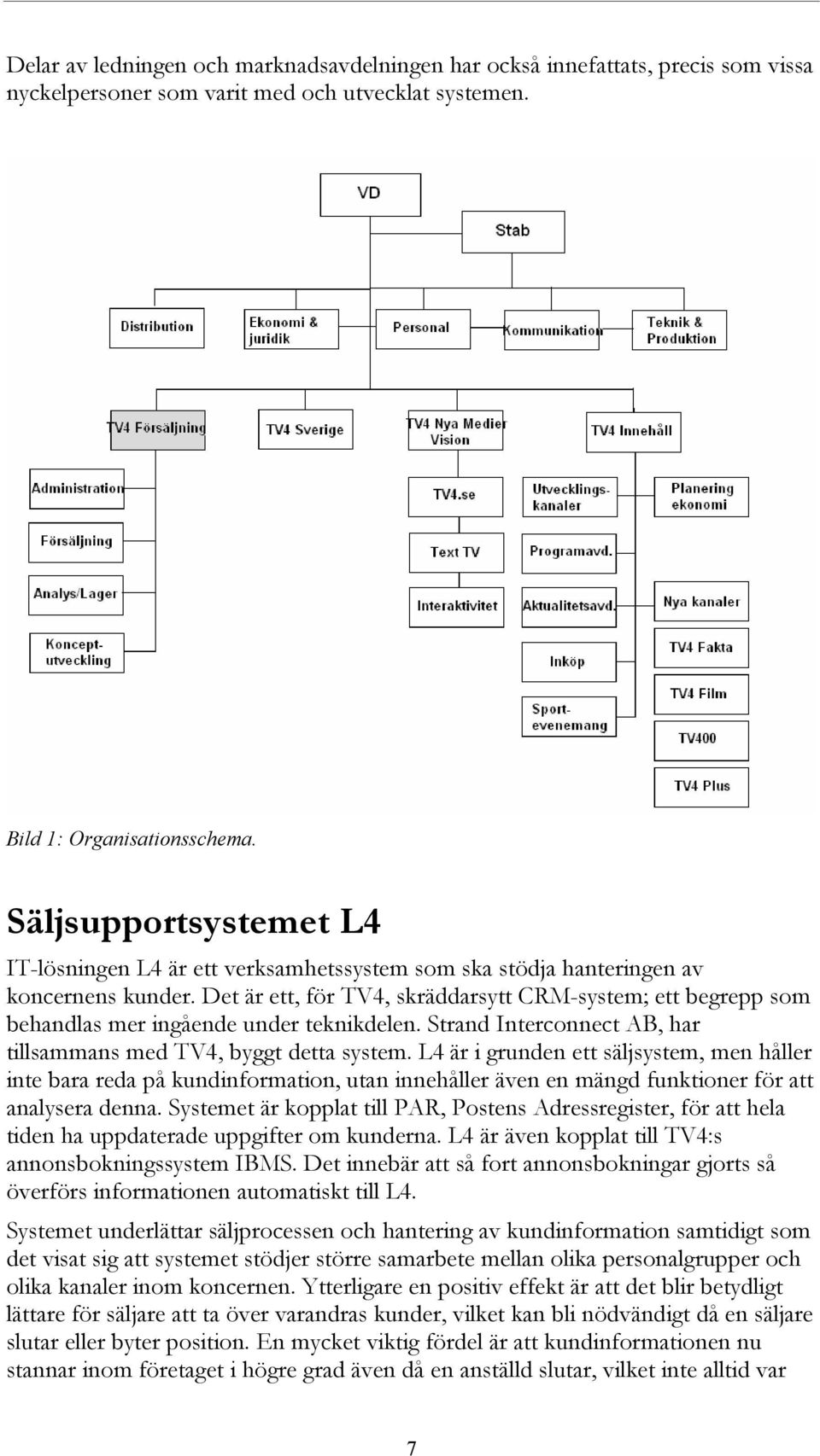 Det är ett, för TV4, skräddarsytt CRM-system; ett begrepp som behandlas mer ingående under teknikdelen. Strand Interconnect AB, har tillsammans med TV4, byggt detta system.