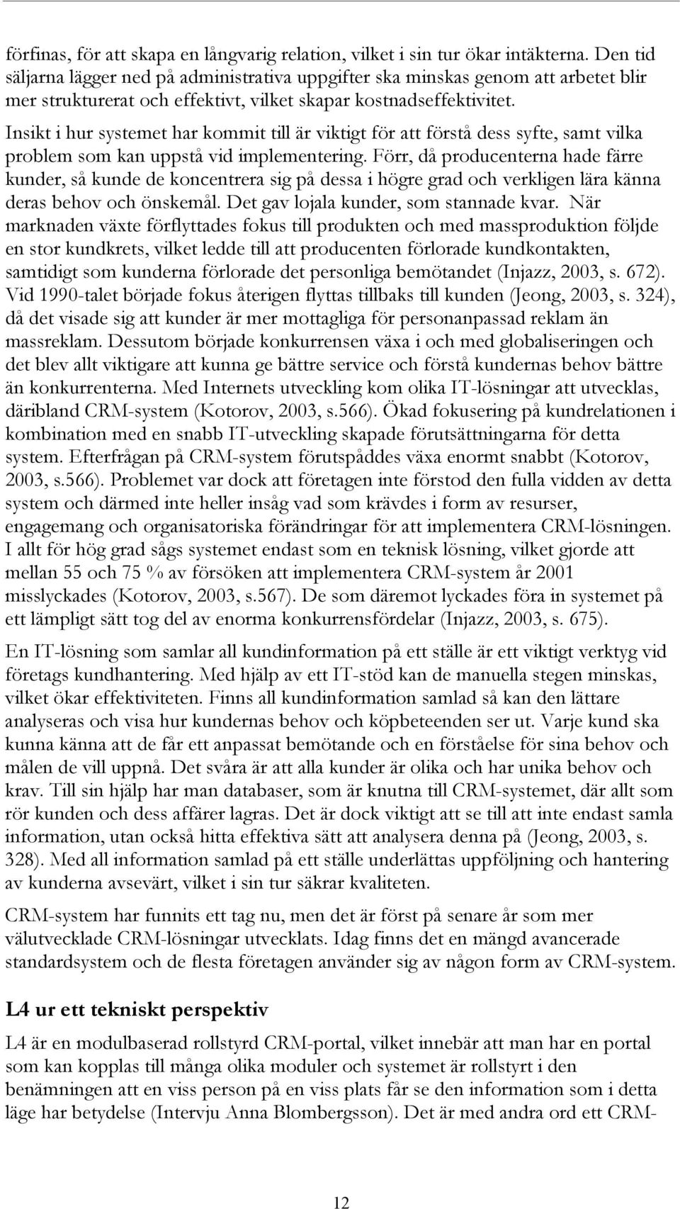 Insikt i hur systemet har kommit till är viktigt för att förstå dess syfte, samt vilka problem som kan uppstå vid implementering.