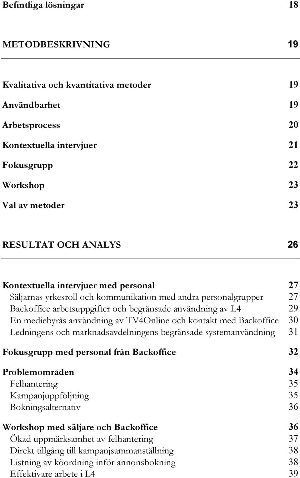 användning av TV4Online och kontakt med Backoffice 30 Ledningens och marknadsavdelningens begränsade systemanvändning 31 Fokusgrupp med personal från Backoffice 32 Problemområden 34 Felhantering 35