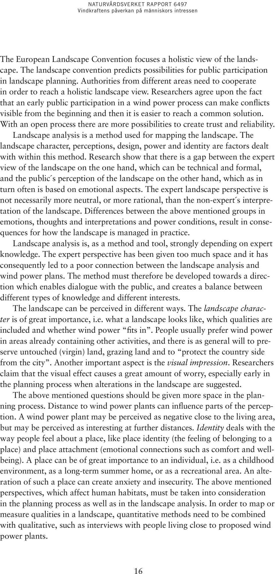 Researchers agree upon the fact that an early public participation in a wind power process can make conflicts visible from the beginning and then it is easier to reach a common solution.