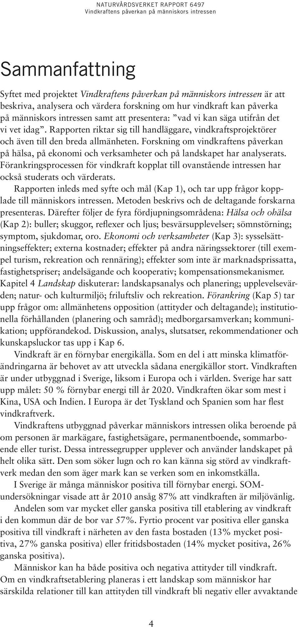 Forskning om vindkraftens påverkan på hälsa, på ekonomi och verksamheter och på landskapet har analyserats.