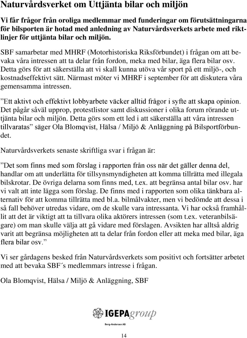 Detta görs för att säkerställa att vi skall kunna utöva vår sport på ett miljö-, och kostnadseffektivt sätt. Närmast möter vi MHRF i september för att diskutera våra gemensamma intressen.