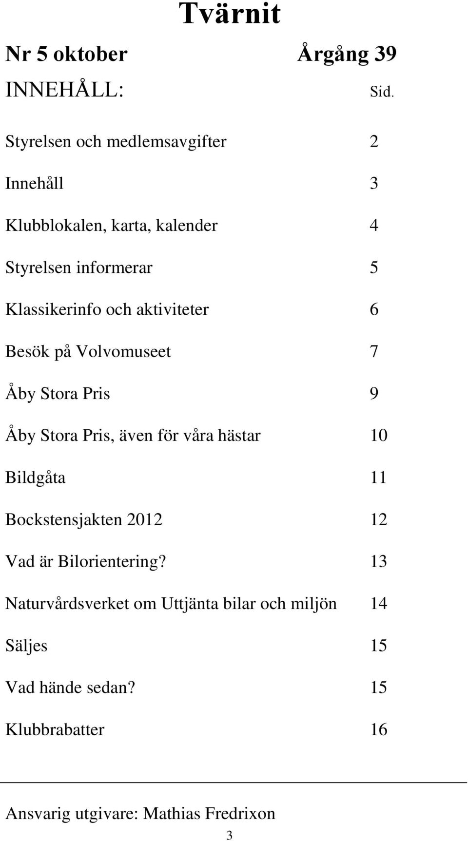 och aktiviteter 6 Besök på Volvomuseet 7 Åby Stora Pris 9 Åby Stora Pris, även för våra hästar 10 Bildgåta 11