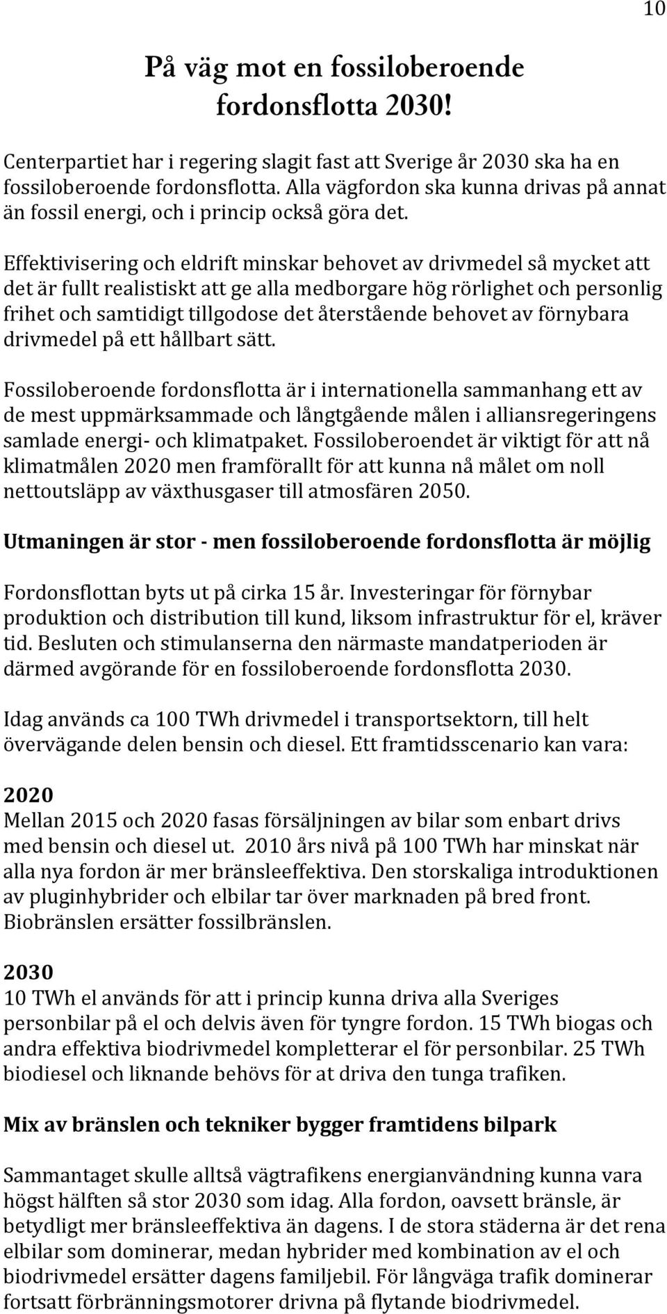 Effektivisering och eldrift minskar behovet av drivmedel så mycket att det är fullt realistiskt att ge alla medborgare hög rörlighet och personlig frihet och samtidigt tillgodose det återstående