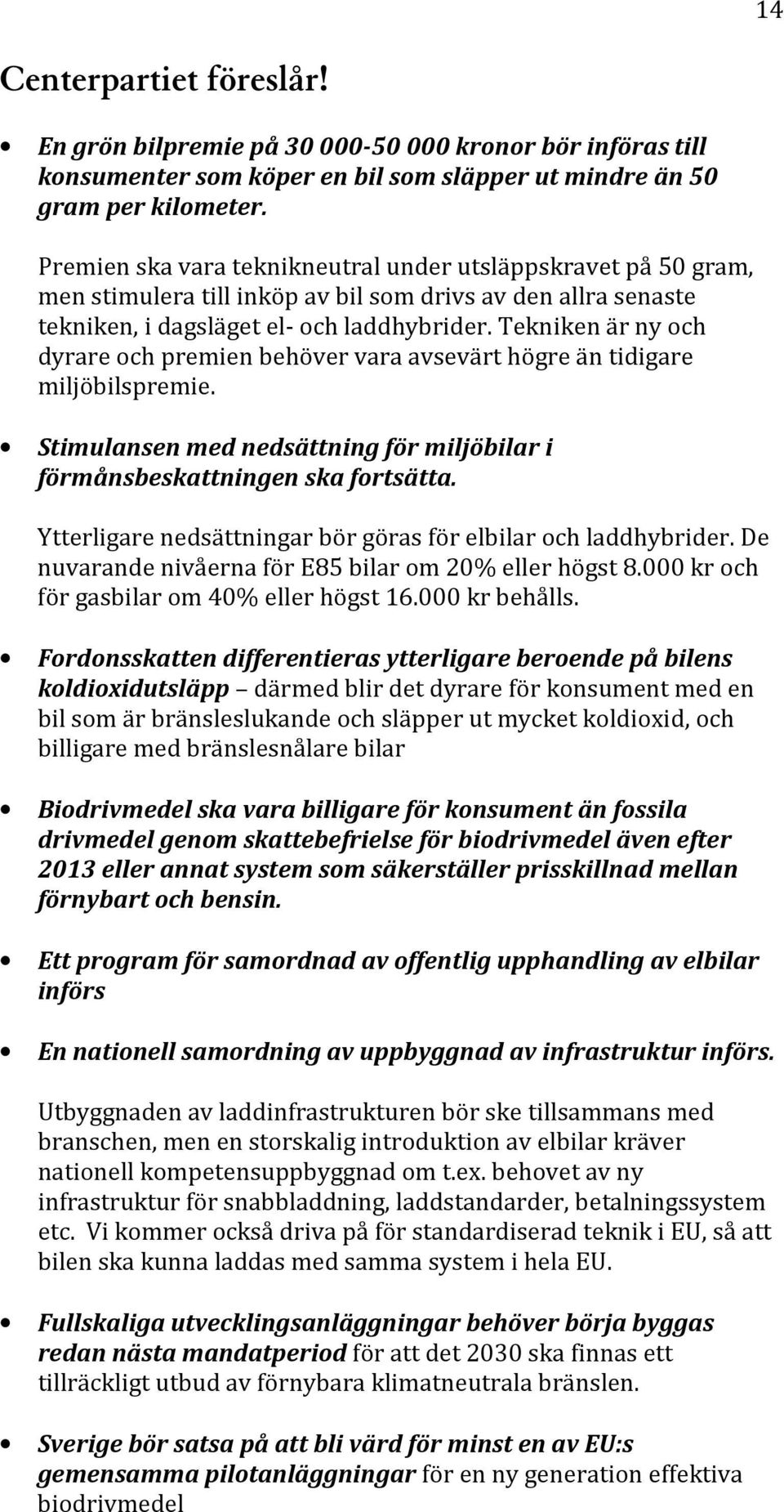 Tekniken är ny och dyrare och premien behöver vara avsevärt högre än tidigare miljöbilspremie. Stimulansen med nedsättning för miljöbilar i förmånsbeskattningen ska fortsätta.