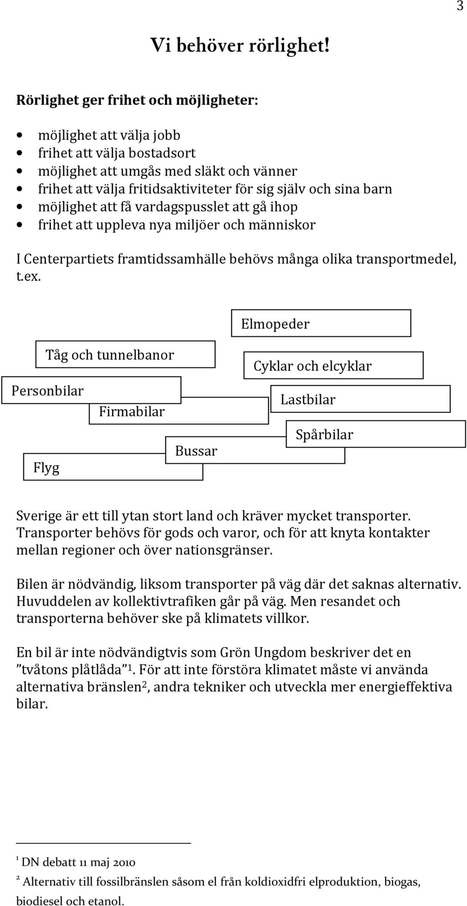 möjlighet att få vardagspusslet att gå ihop frihet att uppleva nya miljöer och människor I Centerpartiets framtidssamhälle behövs många olika transportmedel, t.ex.