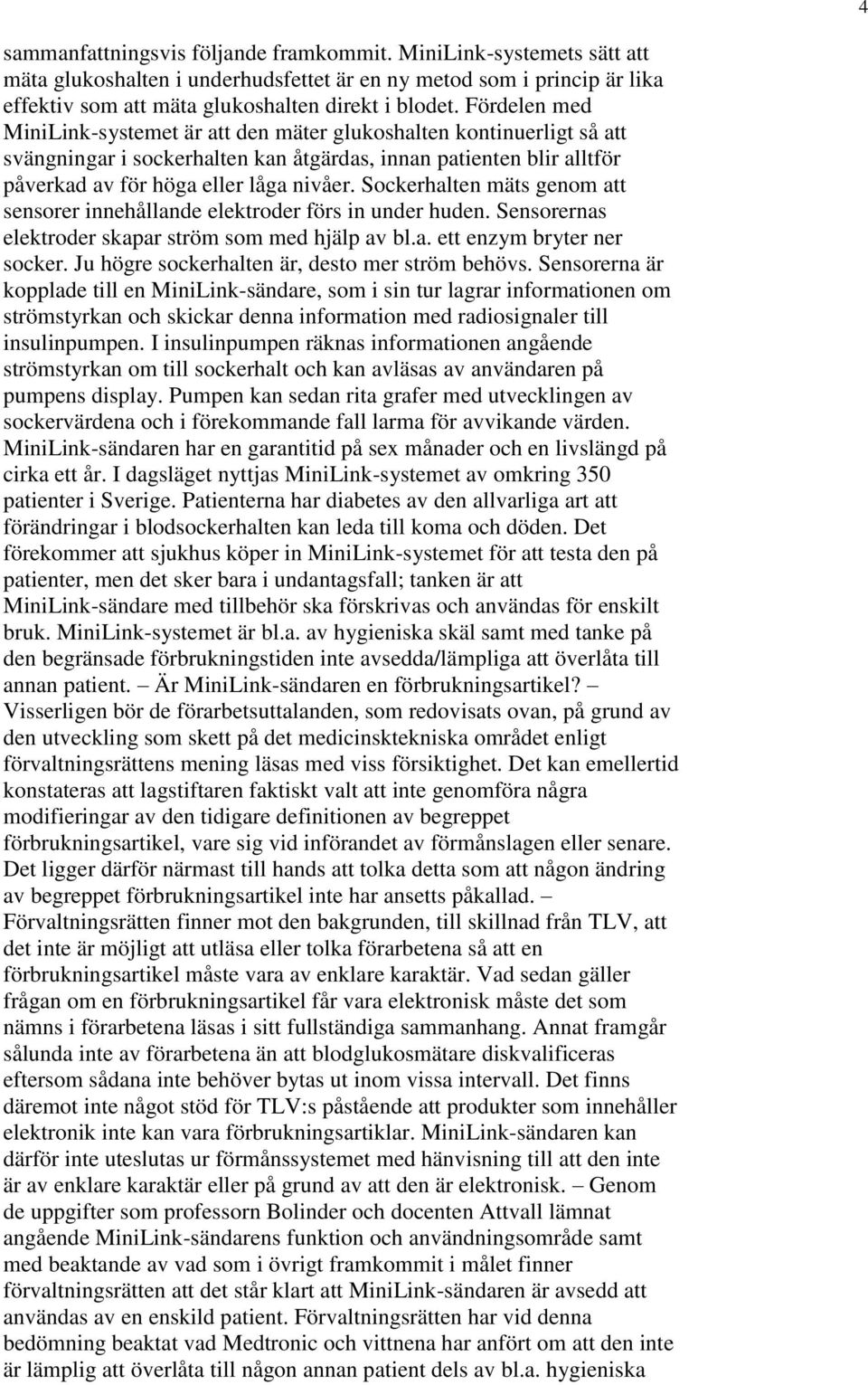 Sockerhalten mäts genom att sensorer innehållande elektroder förs in under huden. Sensorernas elektroder skapar ström som med hjälp av bl.a. ett enzym bryter ner socker.