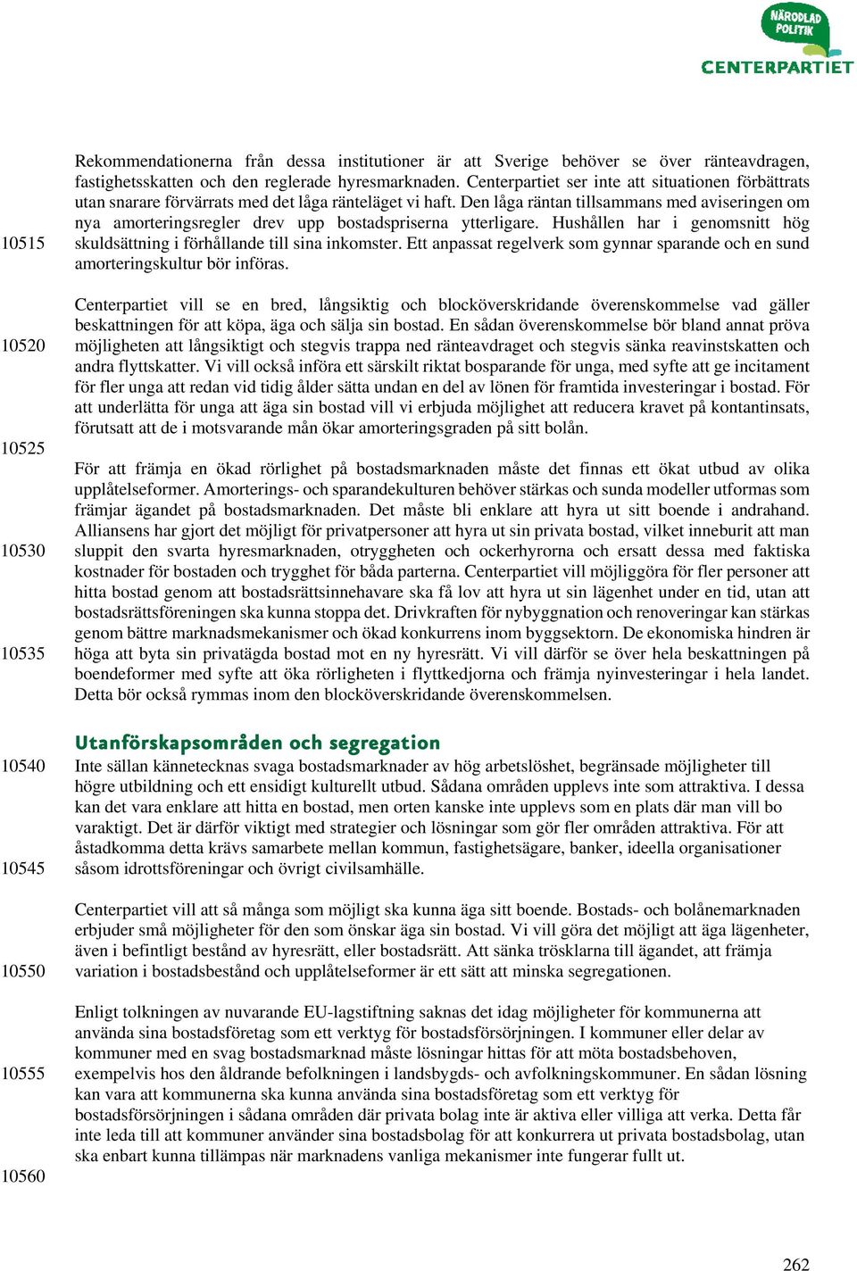 Den låga räntan tillsammans med aviseringen om nya amorteringsregler drev upp bostadspriserna ytterligare. Hushållen har i genomsnitt hög skuldsättning i förhållande till sina inkomster.