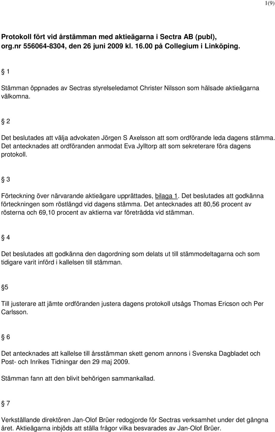 Det antecknades att ordföranden anmodat Eva Jylltorp att som sekreterare föra dagens protokoll. 3 Förteckning över närvarande aktieägare upprättades, bilaga 1.