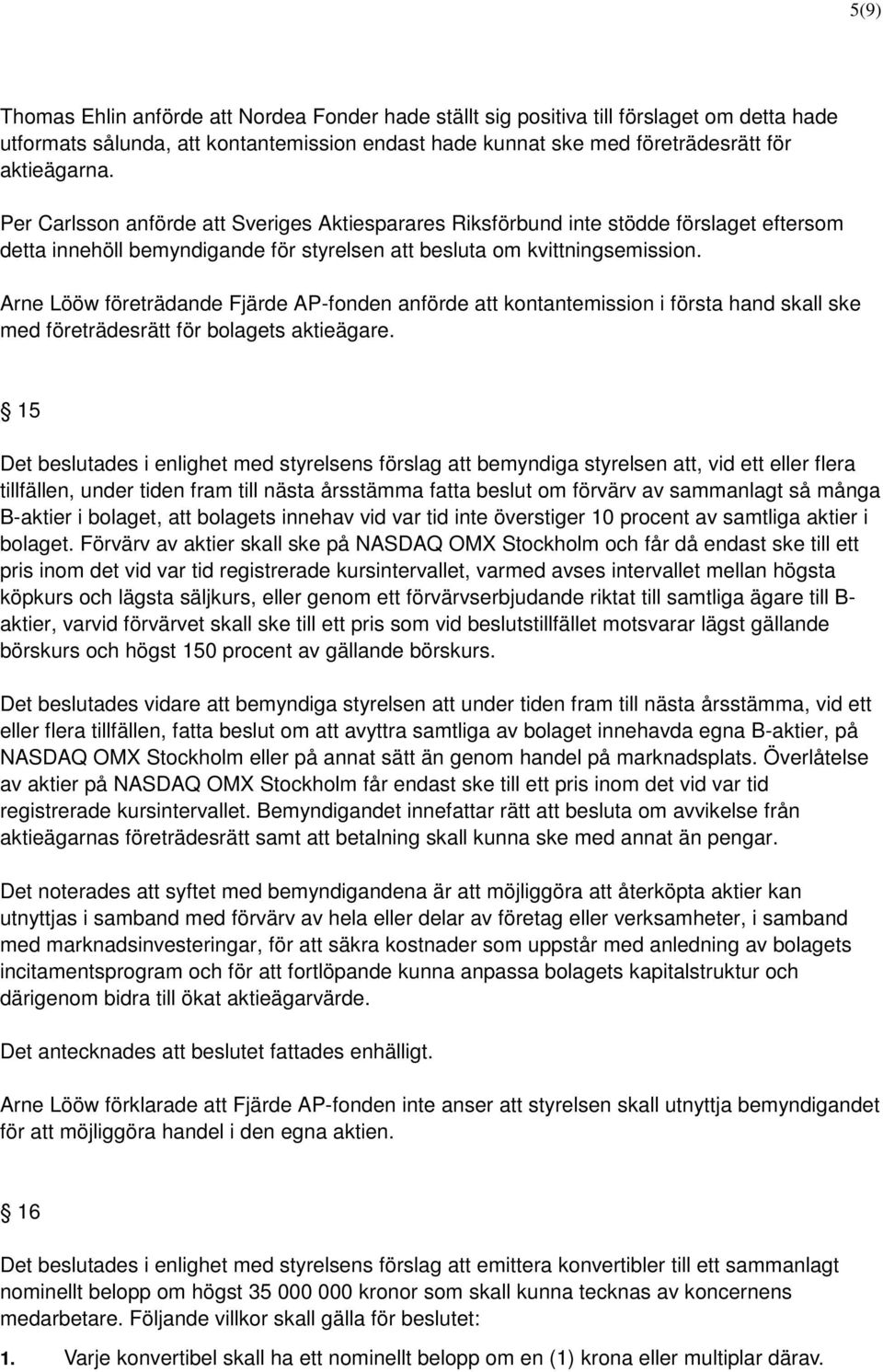 Arne Lööw företrädande Fjärde AP-fonden anförde att kontantemission i första hand skall ske med företrädesrätt för bolagets aktieägare.