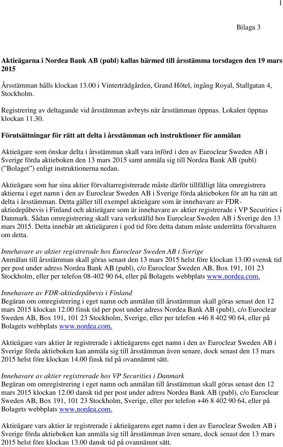 Förutsättningar för rätt att delta i årsstämman och instruktioner för anmälan Aktieägare som önskar delta i årsstämman skall vara införd i den av Euroclear Sweden AB i Sverige förda aktieboken den 13