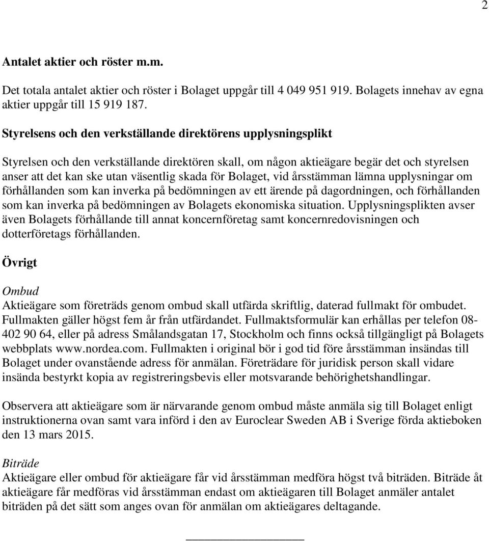 för Bolaget, vid årsstämman lämna upplysningar om förhållanden som kan inverka på bedömningen av ett ärende på dagordningen, och förhållanden som kan inverka på bedömningen av Bolagets ekonomiska