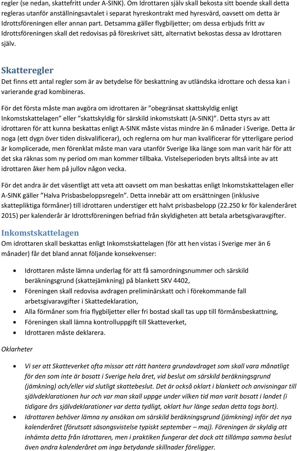 Detsamma gäller flygbiljetter; om dessa erbjuds fritt av Idrottsföreningen skall det redovisas på föreskrivet sätt, alternativt bekostas dessa av Idrottaren själv.