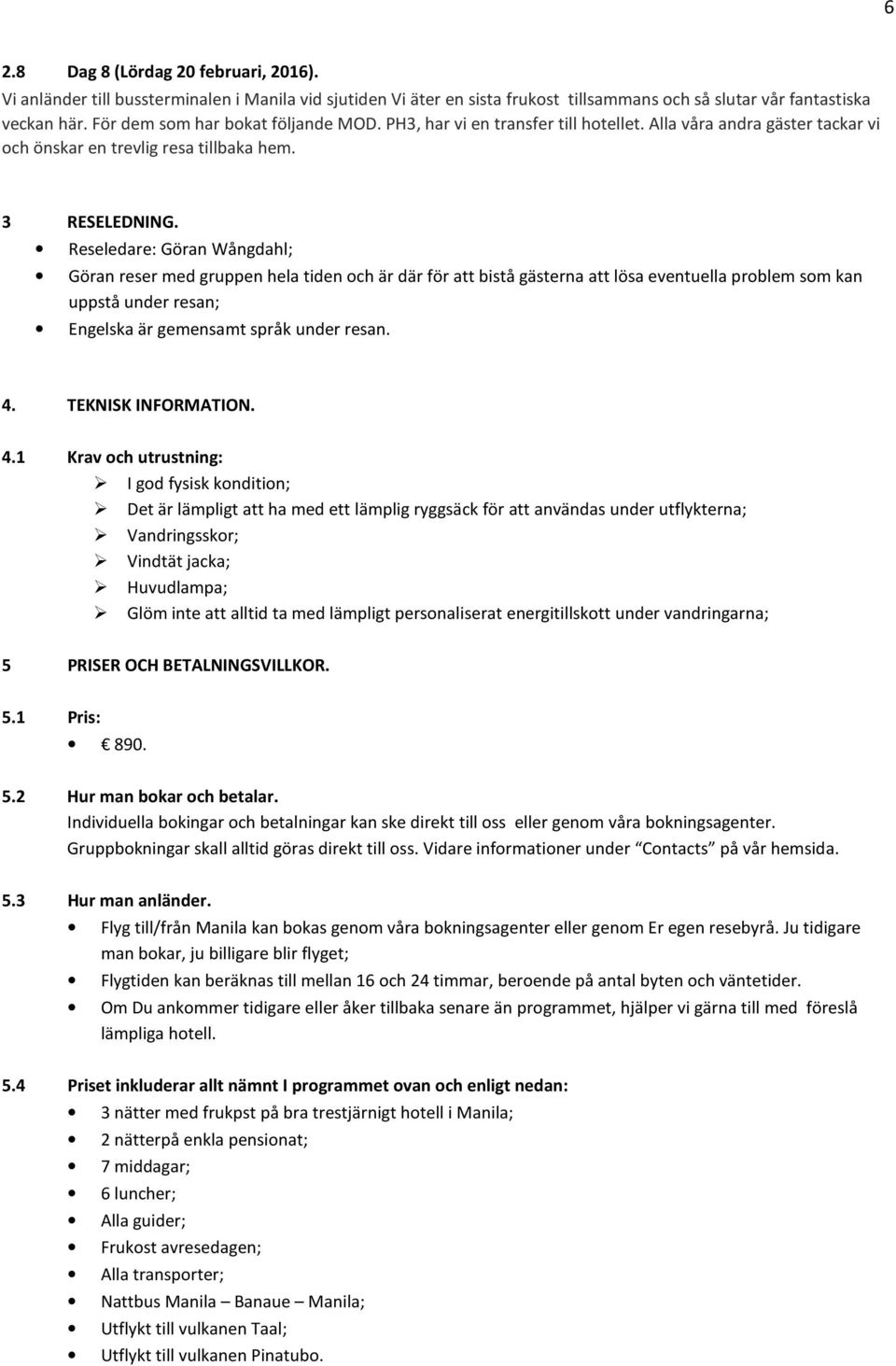 Reseledare: Göran Wångdahl; Göran reser med gruppen hela tiden och är där för att bistå gästerna att lösa eventuella problem som kan uppstå under resan; Engelska är gemensamt språk under resan. 4.