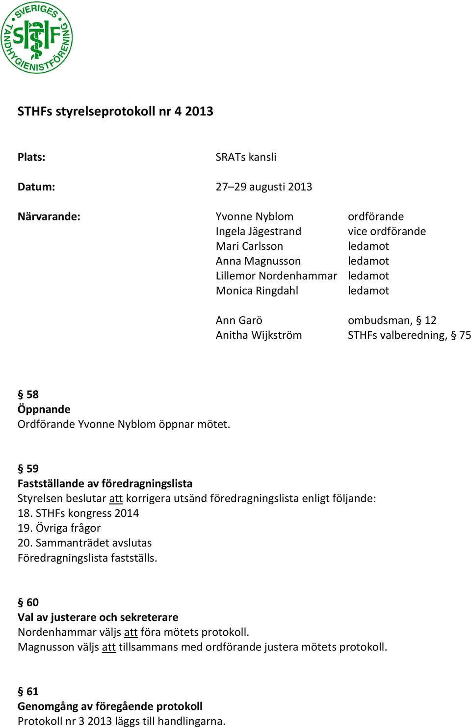 59 Fastställande av föredragningslista Styrelsen beslutar att korrigera utsänd föredragningslista enligt följande: 18. STHFs kongress 2014 19. Övriga frågor 20.