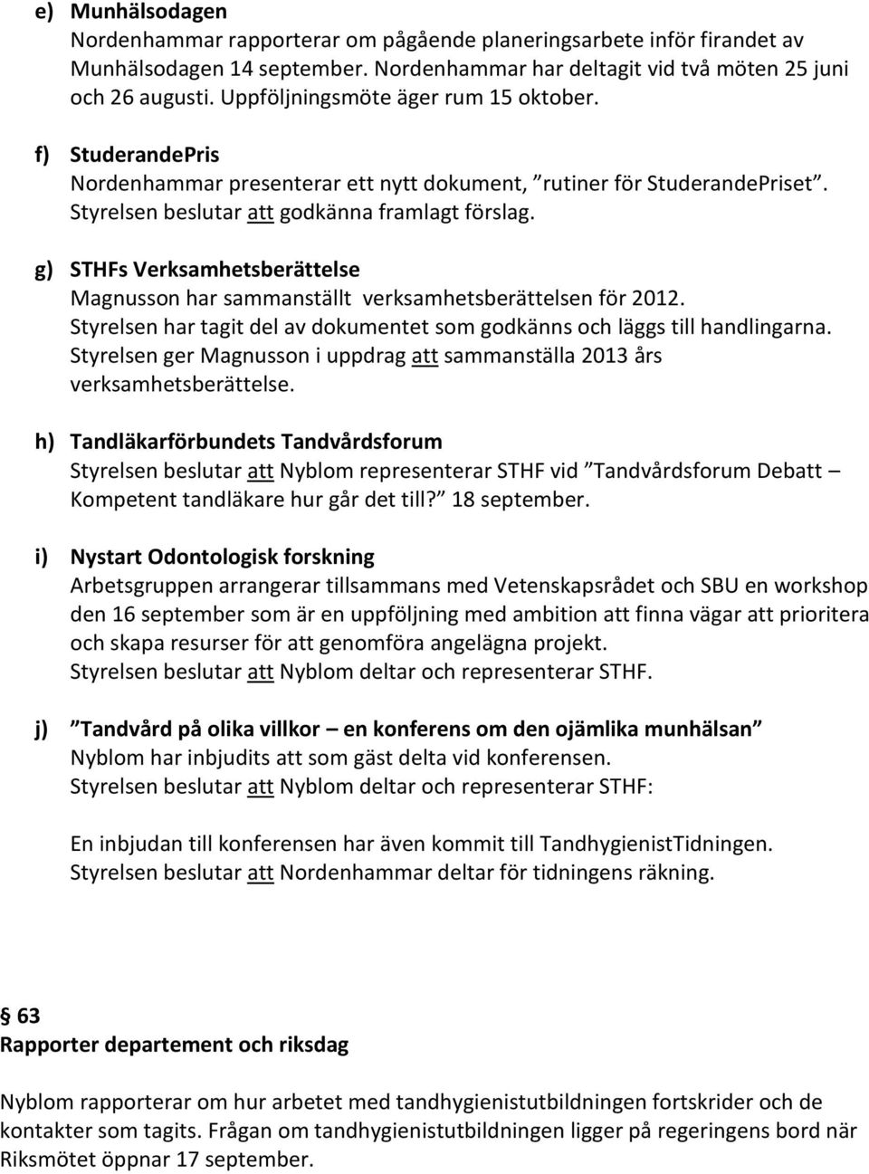 g) STHFs Verksamhetsberättelse Magnusson har sammanställt verksamhetsberättelsen för 2012. Styrelsen har tagit del av dokumentet som godkänns och läggs till handlingarna.