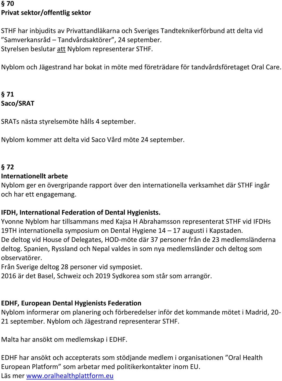 Nyblom kommer att delta vid Saco Vård möte 24 september. 72 Internationellt arbete Nyblom ger en övergripande rapport över den internationella verksamhet där STHF ingår och har ett engagemang.