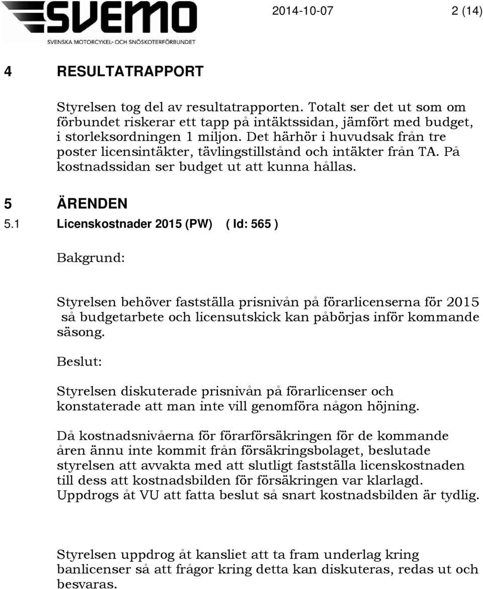 1 Licenskostnader 2015 (PW) ( Id: 565 ) Styrelsen behöver fastställa prisnivån på förarlicenserna för 2015 så budgetarbete och licensutskick kan påbörjas inför kommande säsong.