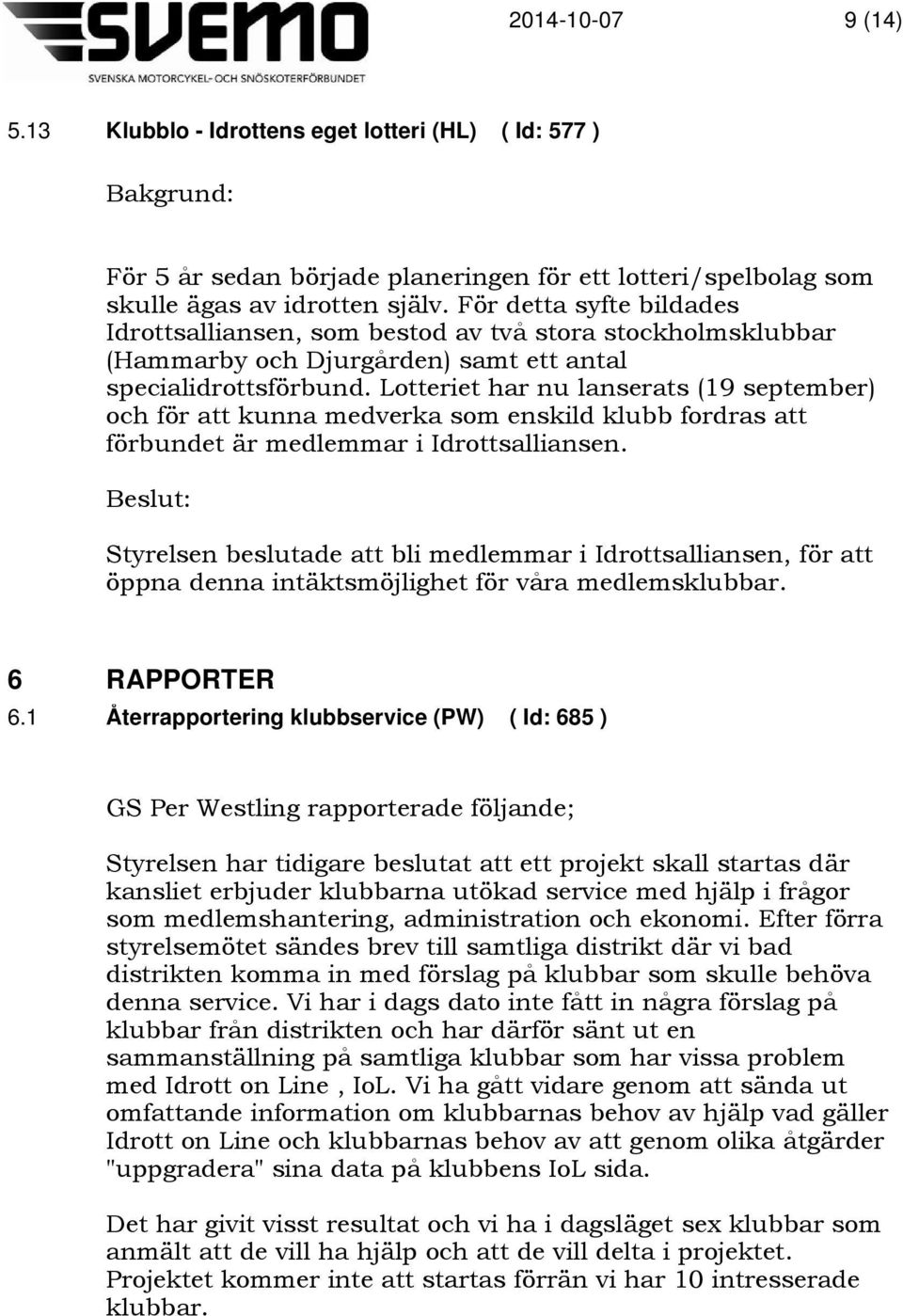 Lotteriet har nu lanserats (19 september) och för att kunna medverka som enskild klubb fordras att förbundet är medlemmar i Idrottsalliansen.