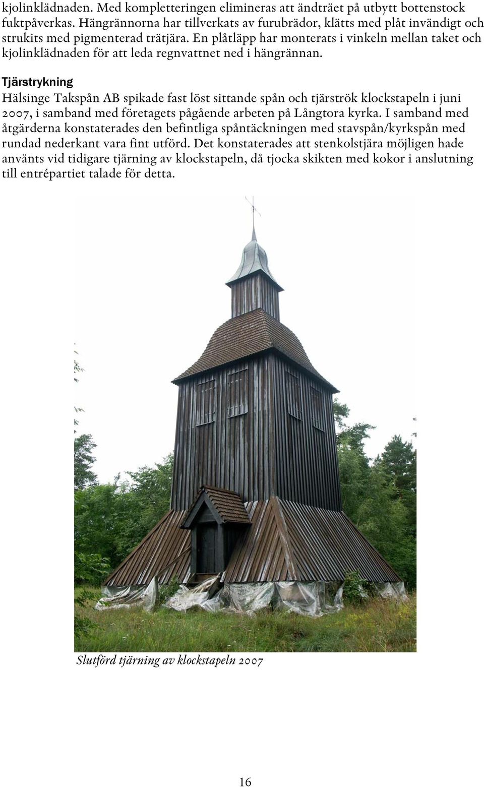 En plåtläpp har monterats i vinkeln mellan taket och kjolinklädnaden för att leda regnvattnet ned i hängrännan.