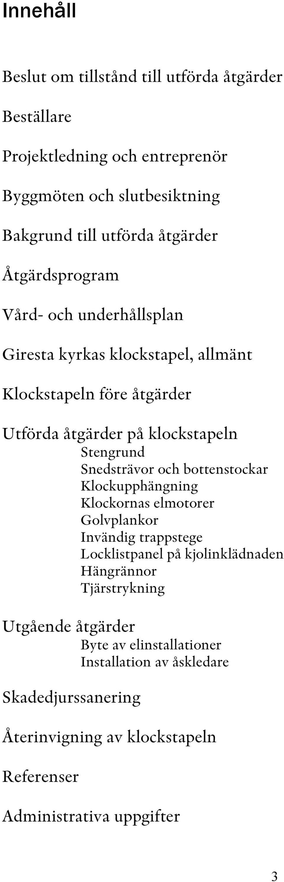 Snedsträvor och bottenstockar Klockupphängning Klockornas elmotorer Golvplankor Invändig trappstege Locklistpanel på kjolinklädnaden Hängrännor