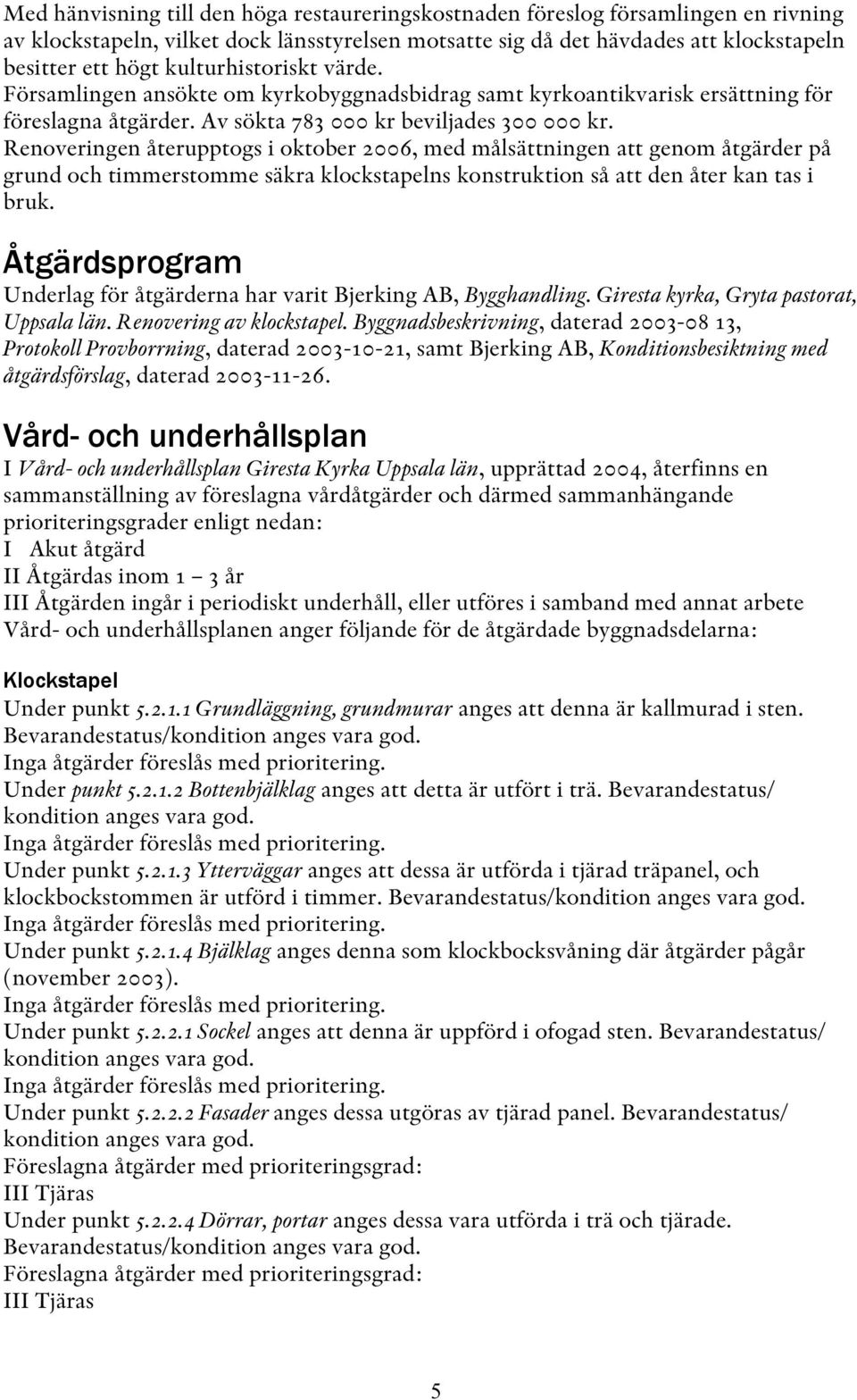 Renoveringen återupptogs i oktober 2006, med målsättningen att genom åtgärder på grund och timmerstomme säkra klockstapelns konstruktion så att den åter kan tas i bruk.