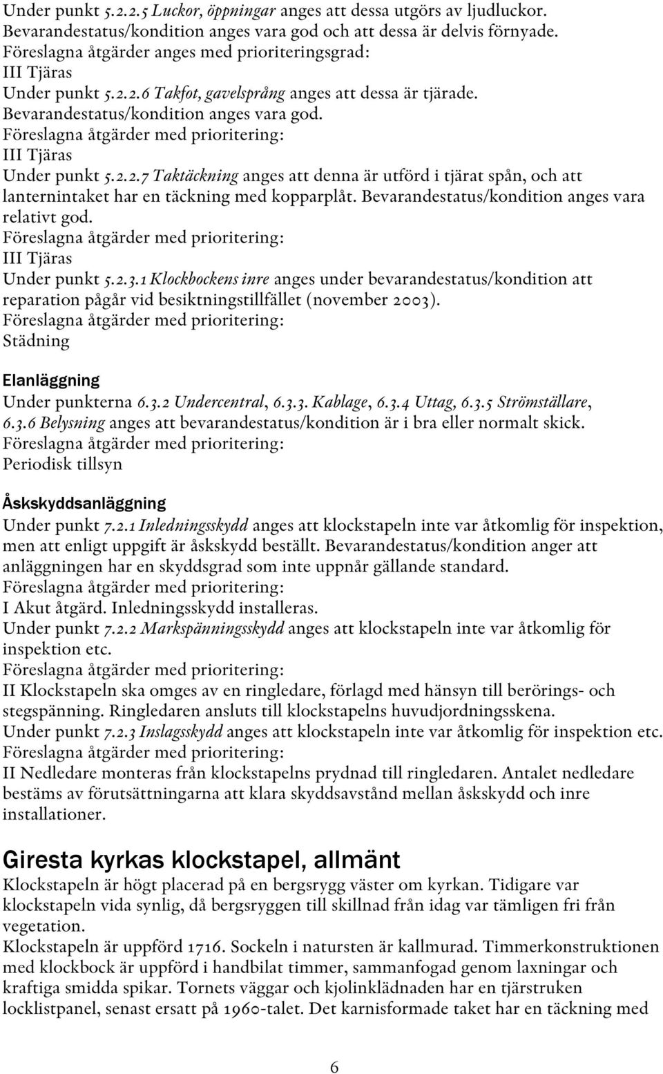 Föreslagna åtgärder med prioritering: III Tjäras Under punkt 5.2.2.7 Taktäckning anges att denna är utförd i tjärat spån, och att lanternintaket har en täckning med kopparplåt.