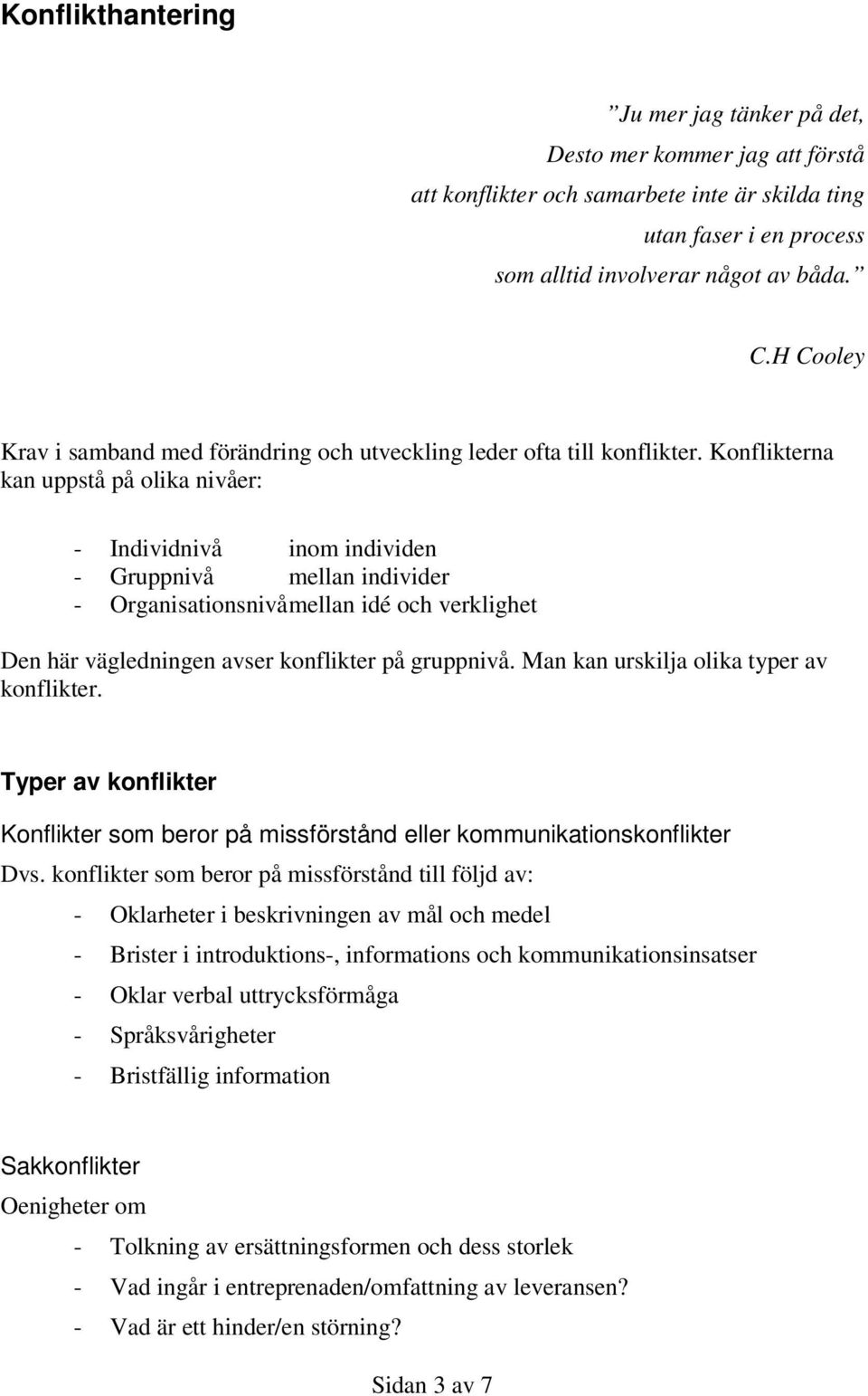 Konflikterna kan uppstå på olika nivåer: - Individnivå inom individen - Gruppnivå mellan individer - Organisationsnivå mellan idé och verklighet Den här vägledningen avser konflikter på gruppnivå.