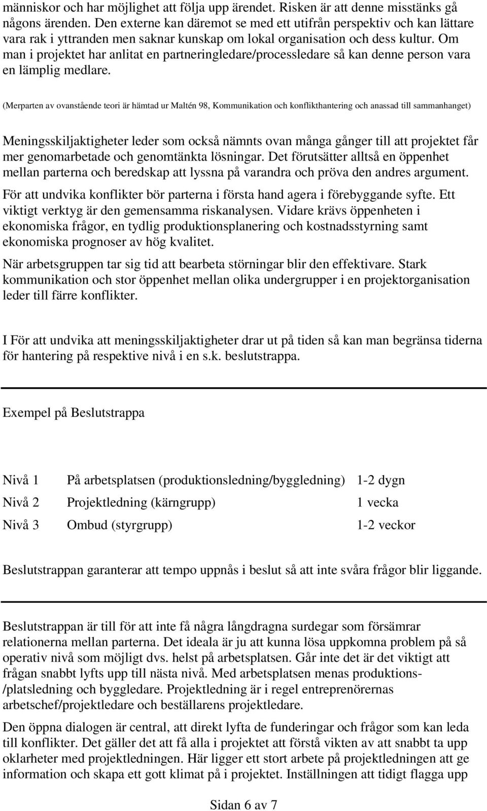 Om man i projektet har anlitat en partneringledare/processledare så kan denne person vara en lämplig medlare.