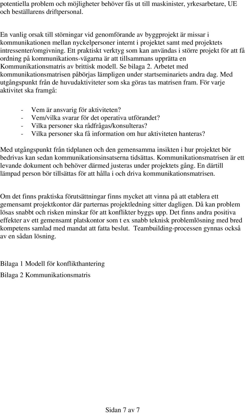 Ett praktiskt verktyg som kan användas i större projekt för att få ordning på kommunikations-vägarna är att tillsammans upprätta en Kommunikationsmatris av brittisk modell. Se bilaga 2.